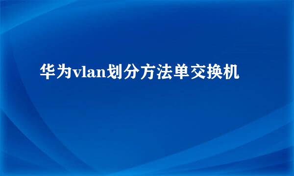 华为vlan划分方法单交换机