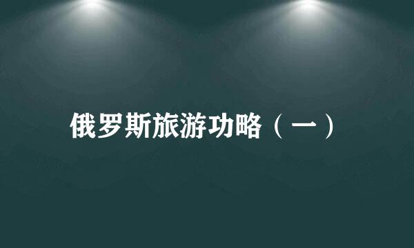 俄罗斯旅游功略（一）