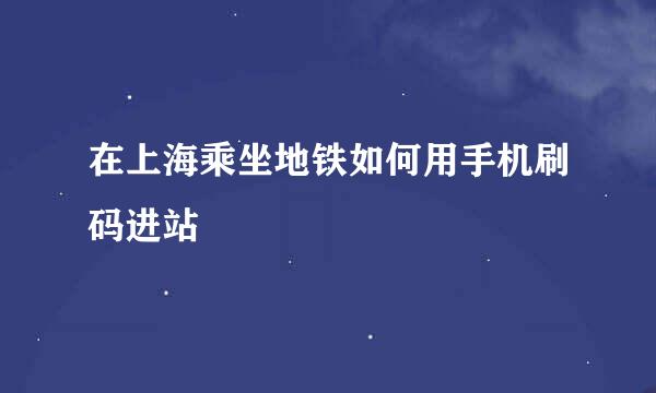 在上海乘坐地铁如何用手机刷码进站