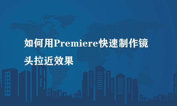 如何用Premiere快速制作镜头拉近效果