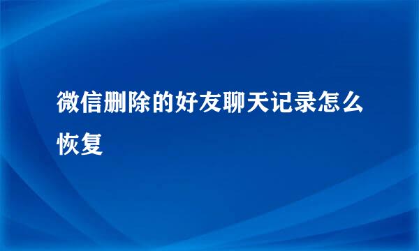 微信删除的好友聊天记录怎么恢复