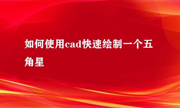 如何使用cad快速绘制一个五角星