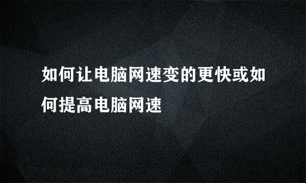 如何让电脑网速变的更快或如何提高电脑网速