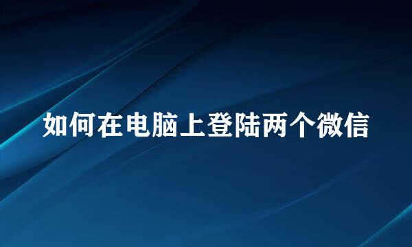 如何在电脑上登陆两个微信