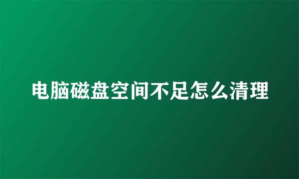 电脑磁盘空间不足怎么清理