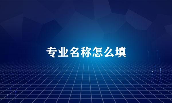 专业名称怎么填