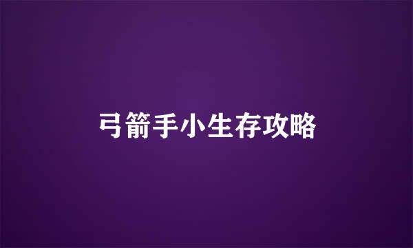 弓箭手小生存攻略
