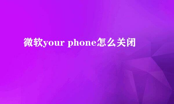 微软your phone怎么关闭
