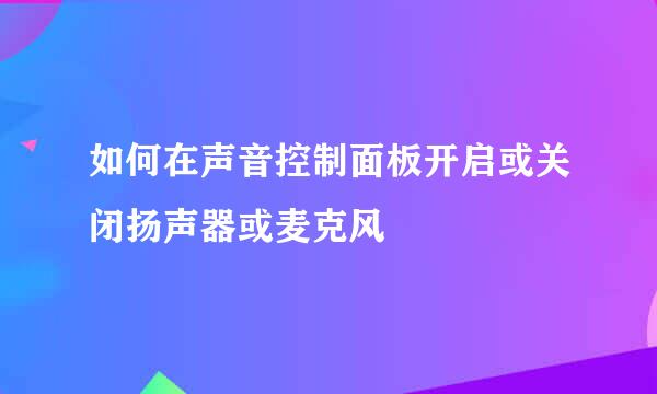 如何在声音控制面板开启或关闭扬声器或麦克风