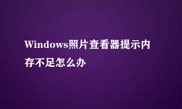 Windows照片查看器提示内存不足怎么办
