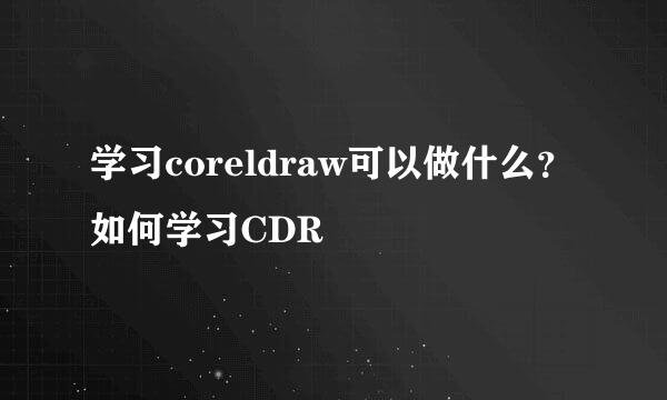 学习coreldraw可以做什么？如何学习CDR