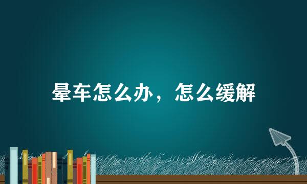 晕车怎么办，怎么缓解