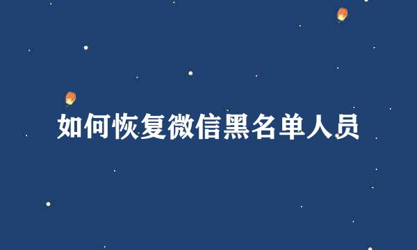 如何恢复微信黑名单人员