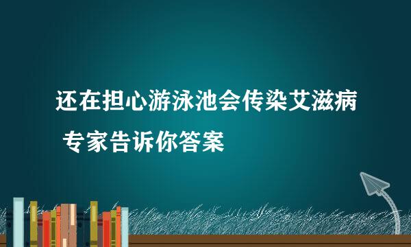 还在担心游泳池会传染艾滋病 专家告诉你答案