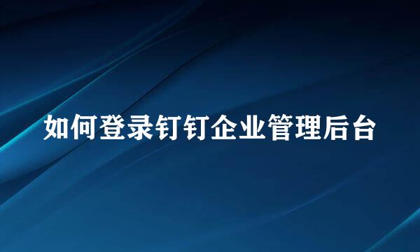 如何登录钉钉企业管理后台