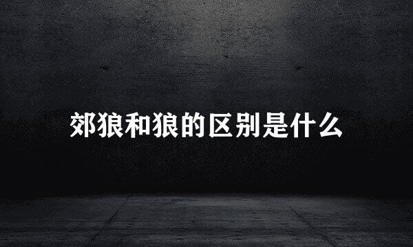 郊狼和狼的区别是什么