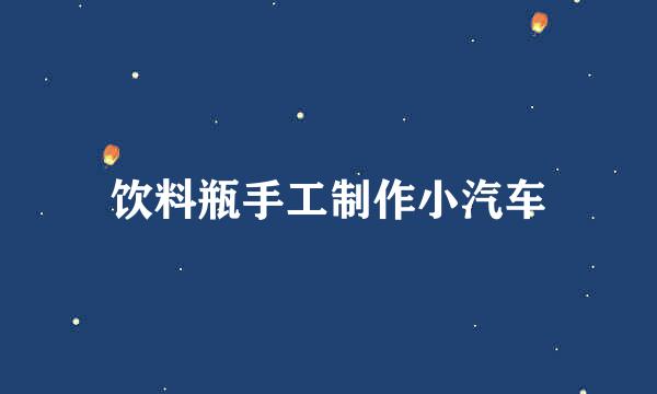 饮料瓶手工制作小汽车