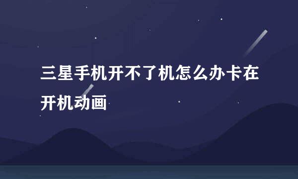 三星手机开不了机怎么办卡在开机动画