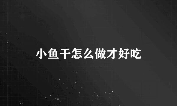 小鱼干怎么做才好吃