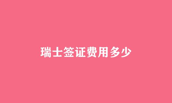 瑞士签证费用多少
