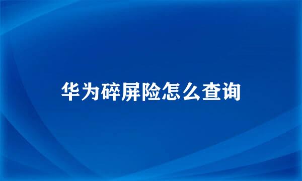 华为碎屏险怎么查询