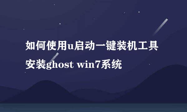 如何使用u启动一键装机工具安装ghost win7系统