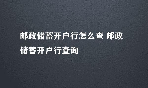 邮政储蓄开户行怎么查 邮政储蓄开户行查询