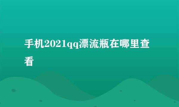 手机2021qq漂流瓶在哪里查看