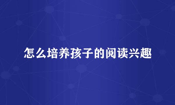 怎么培养孩子的阅读兴趣