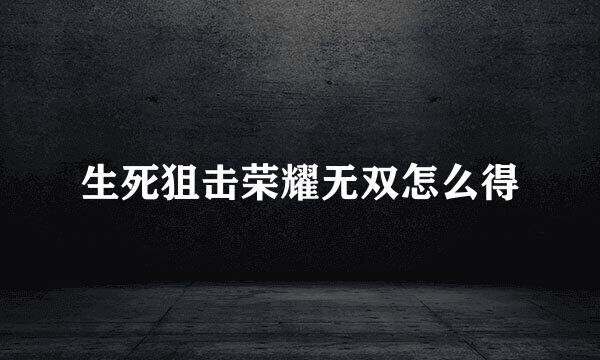 生死狙击荣耀无双怎么得