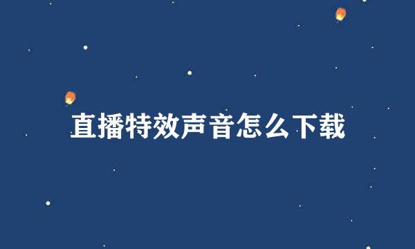 直播特效声音怎么下载