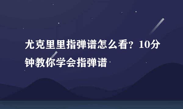 尤克里里指弹谱怎么看？10分钟教你学会指弹谱