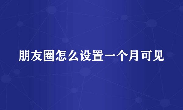 朋友圈怎么设置一个月可见