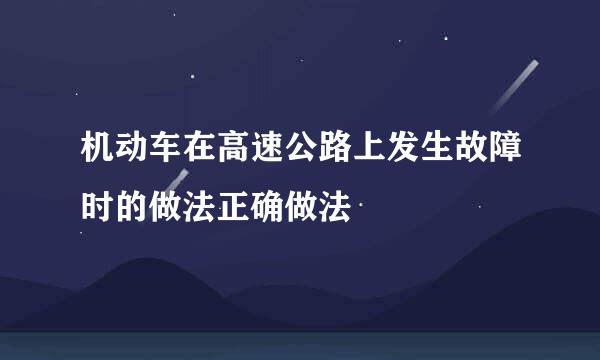 机动车在高速公路上发生故障时的做法正确做法