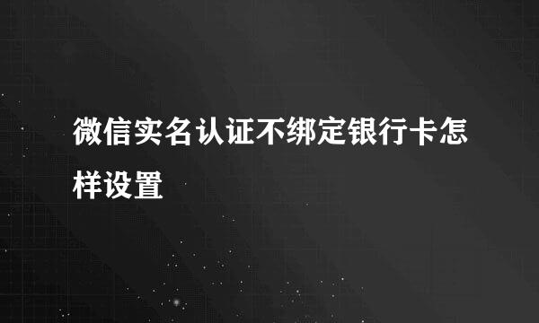 微信实名认证不绑定银行卡怎样设置