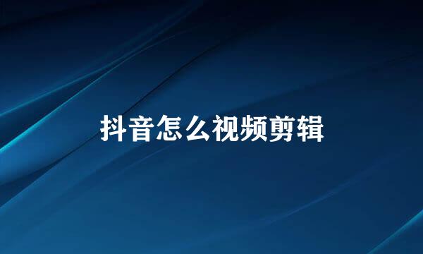 抖音怎么视频剪辑
