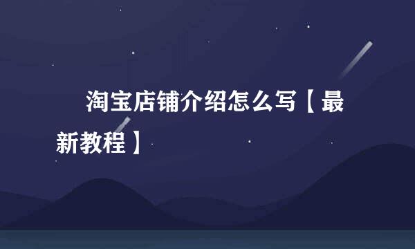 ​ 淘宝店铺介绍怎么写【最新教程】