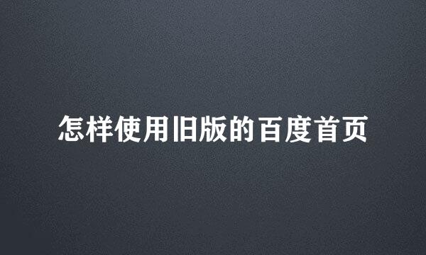 怎样使用旧版的百度首页