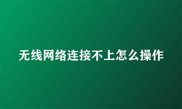 无线网络连接不上怎么操作