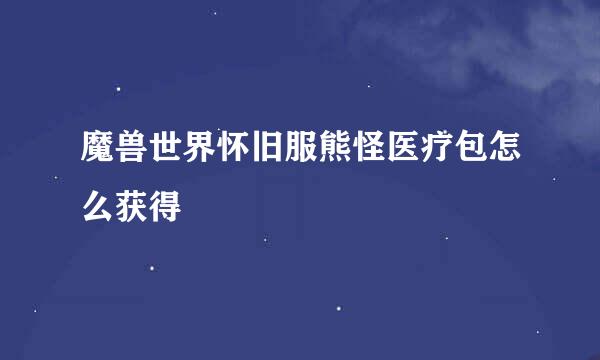 魔兽世界怀旧服熊怪医疗包怎么获得