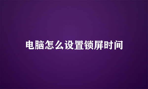 电脑怎么设置锁屏时间