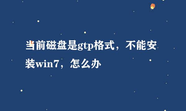 当前磁盘是gtp格式，不能安装win7，怎么办