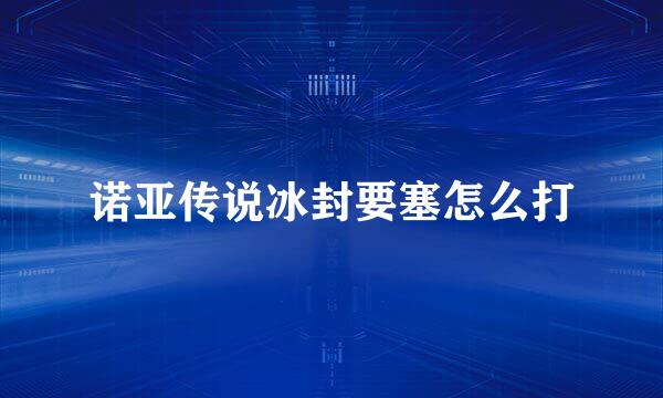 诺亚传说冰封要塞怎么打