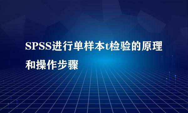 SPSS进行单样本t检验的原理和操作步骤
