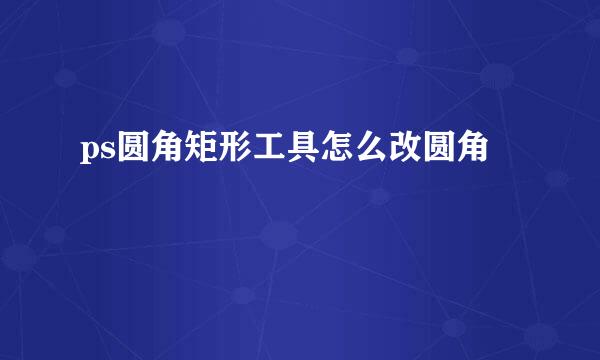 ps圆角矩形工具怎么改圆角