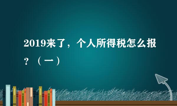 2019来了，个人所得税怎么报？（一）