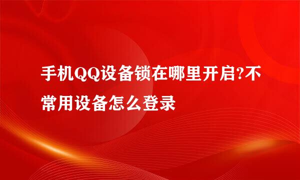 手机QQ设备锁在哪里开启?不常用设备怎么登录
