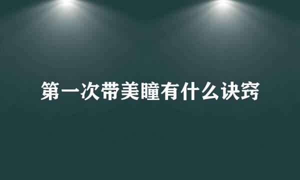 第一次带美瞳有什么诀窍