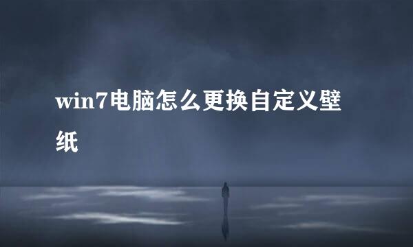 win7电脑怎么更换自定义壁纸