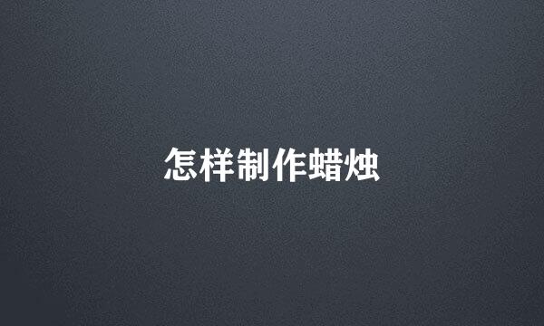 怎样制作蜡烛